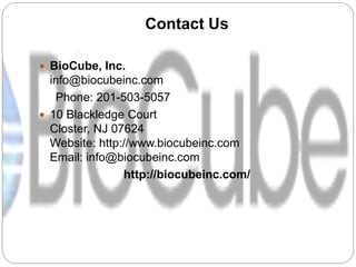 Contact Us
 BioCube, Inc.
info@biocubeinc.com
Phone: 201-503-5057
 10 Blackledge Court
Closter, NJ 07624
Website: http://www.biocubeinc.com
Email: info@biocubeinc.com
http://biocubeinc.com/
 
