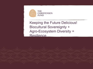 Keeping the Future Delicious!
Biocultural Sovereignty +
Agro-Ecosystem Diversity =
Resilience
 