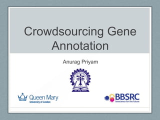 Crowdsourcing Gene
    Annotation
      Anurag Priyam
 