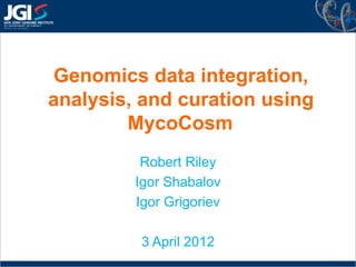 Genomics data integration,
analysis, and curation using
        MycoCosm
          Robert Riley
         Igor Shabalov
         Igor Grigoriev

          3 April 2012
 