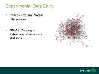 Experimental Data Entry

• Intact – Protein:Protein
  interactions


• GWAS Catalog –
  extraction of summary
  statistics
 