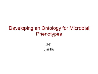 Developing an Ontology for Microbial
            Phenotypes

                 #41
               Jim Hu
 