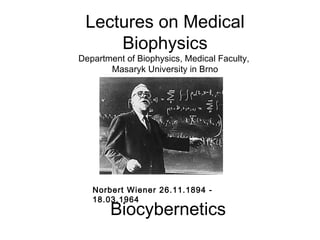 Bio c yberneti cs Norbert Wiener 26.11.1894   - 18.03.1964 Lectures on Medical Biophysics Department of Biophysics, Medical Faculty,  Masaryk University in Brno 