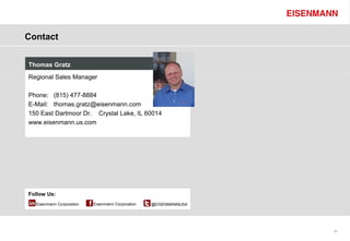 Contact


Thomas Gratz
Regional Sales Manager

Phone: (815) 477-8884
E-Mail: thomas.gratz@eisenmann.com
150 East Dartmoor Dr. Crystal Lake, IL 60014
www.eisenmann.us.com




Follow Us:
  Eisenmann Corporation   Eisenmann Corporation   @EISENMANNUSA




                                                                  38
 
