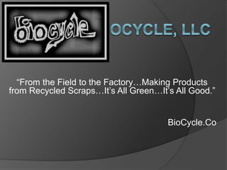 “From the Field to the Factory…Making Products
from Recycled Scraps…It’s All Green…It’s All Good.”
BioCycle.Co
 