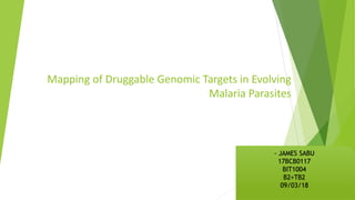 Mapping of Druggable Genomic Targets in Evolving
Malaria Parasites
- JAMES SABU
17BCB0117
BIT1004
B2+TB2
09/03/18
 