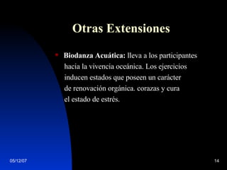 Otras Extensiones   Biodanza Acuática:  lleva a los participantes hacia la vivencia oceánica. Los ejercicios  inducen estados que poseen un carácter  de renovación orgánica. corazas y cura  el estado de estrés.  