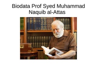 Biodata Prof Syed Muhammad
Naquib al-Attas
 