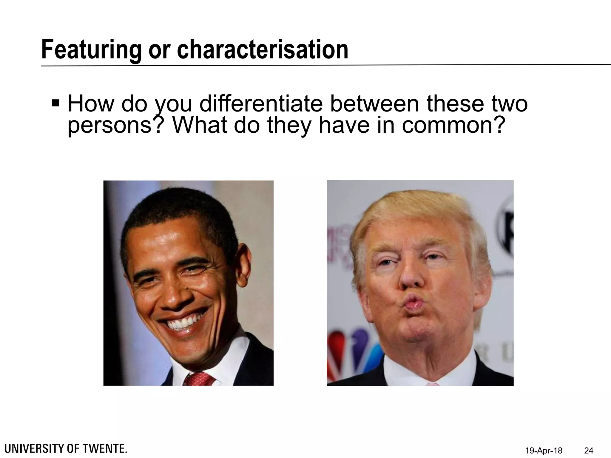 Featuring or characterisation
19-Apr-18 24
 How do you differentiate between these two
persons? What do they have in common?
 