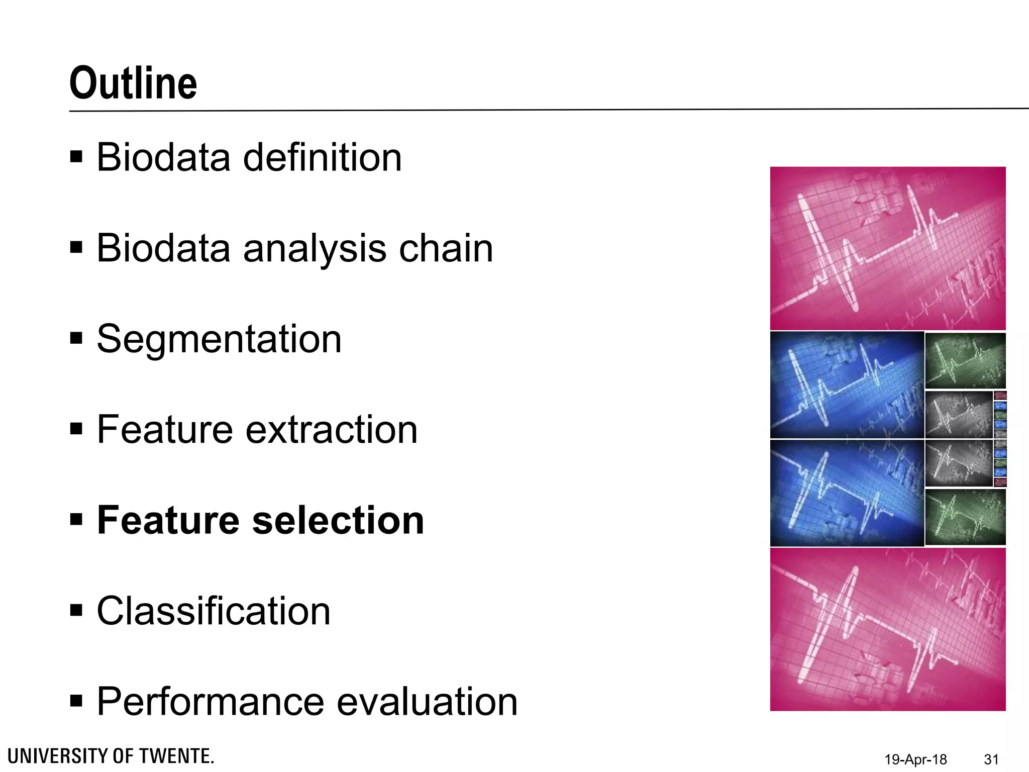 Outline
 Biodata definition
 Biodata analysis chain
 Segmentation
 Feature extraction
 Feature selection
 Classification
 Performance evaluation
19-Apr-18 31
 