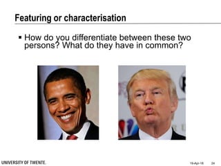 Featuring or characterisation
19-Apr-18 24
 How do you differentiate between these two
persons? What do they have in common?
 
