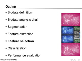 Outline
 Biodata definition
 Biodata analysis chain
 Segmentation
 Feature extraction
 Feature selection
 Classification
 Performance evaluation
19-Apr-18 31
 