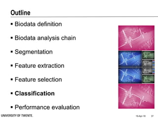 Outline
 Biodata definition
 Biodata analysis chain
 Segmentation
 Feature extraction
 Feature selection
 Classification
 Performance evaluation
19-Apr-18 37
 