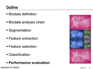 Outline
 Biodata definition
 Biodata analysis chain
 Segmentation
 Feature extraction
 Feature selection
 Classification
 Performance evaluation
19-Apr-18 42
 