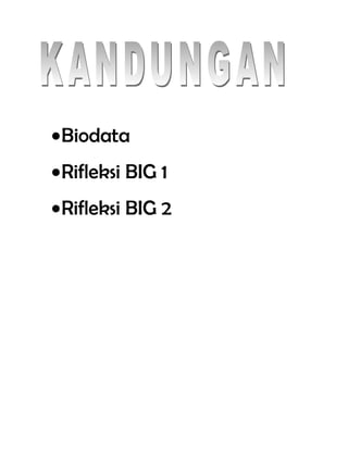 •Biodata
•Rifleksi BIG 1
•Rifleksi BIG 2
 