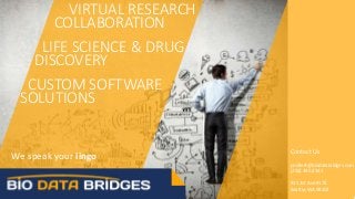 We speak your lingo
1
Contact Us
pnollert@biodatabridges.com
(206) 495-2342
815 1st Ave #178
Seattle, WA 98104
VIRTUAL RESEARCH
COLLABORATION
LIFE SCIENCE & DRUG
DISCOVERY
CUSTOM SOFTWARE
SOLUTIONS
 