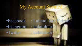 My Account Sosmed
•Facebook : Lailatul Nur Faizah
•Instagram : lailatulnurf
•Twitter : lailatulnurf
 