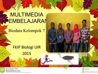 MULTIMEDIA
PEMBELAJARAN
Biodata Kelompok 7
FKIP Biologi UIR
2015
1
 