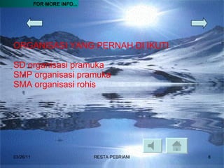 ORGANISASI YANG PERNAH DI IKUTI SD organisasi pramuka SMP organisasi pramuka SMA organisasi rohis 03/26/11 RESTA PEBRIANI FOR MORE INFO... 
