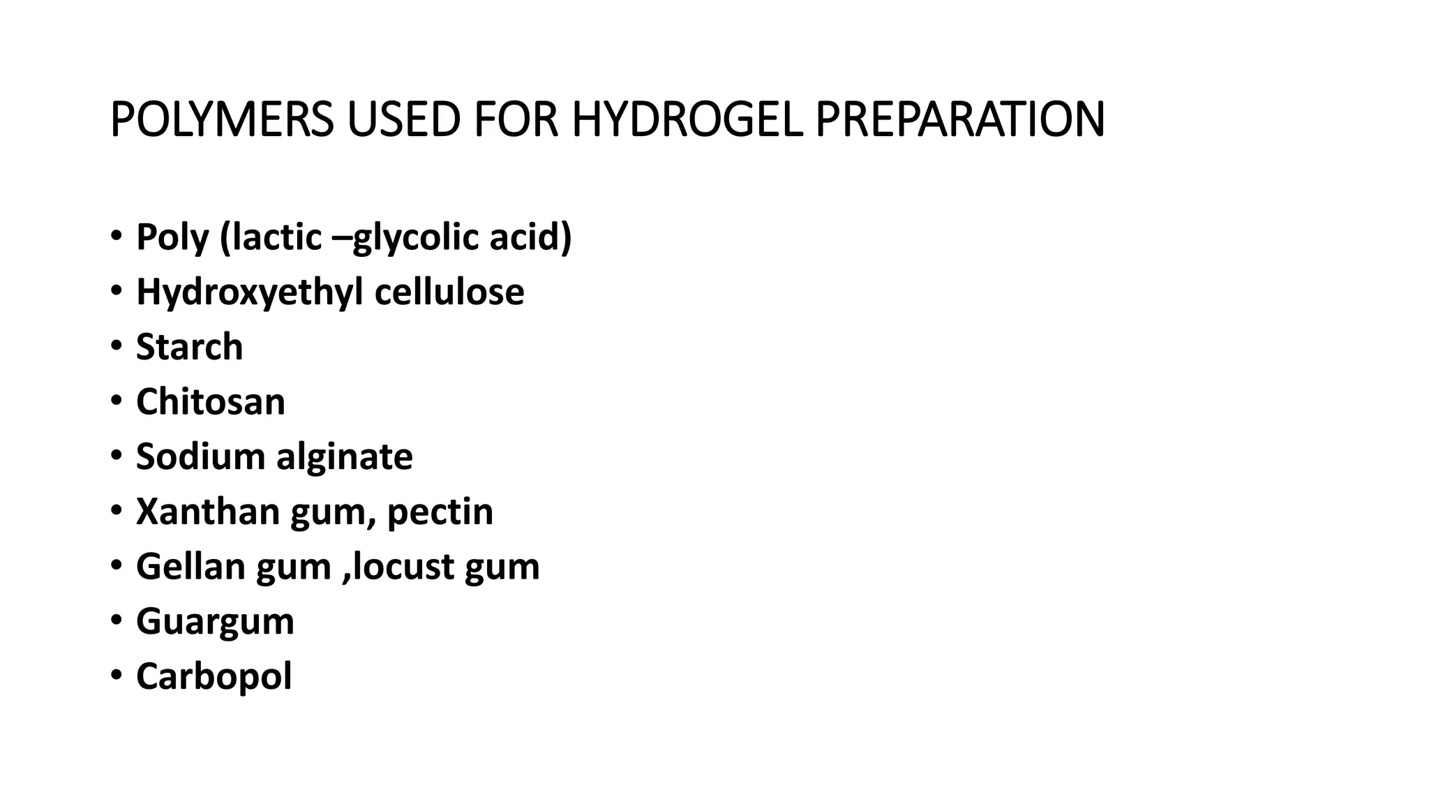 POLYMERS USED FOR HYDROGEL PREPARATION
• Poly (lactic –glycolic acid)
• Hydroxyethyl cellulose
• Starch
• Chitosan
• Sodium alginate
• Xanthan gum, pectin
• Gellan gum ,locust gum
• Guargum
• Carbopol
 