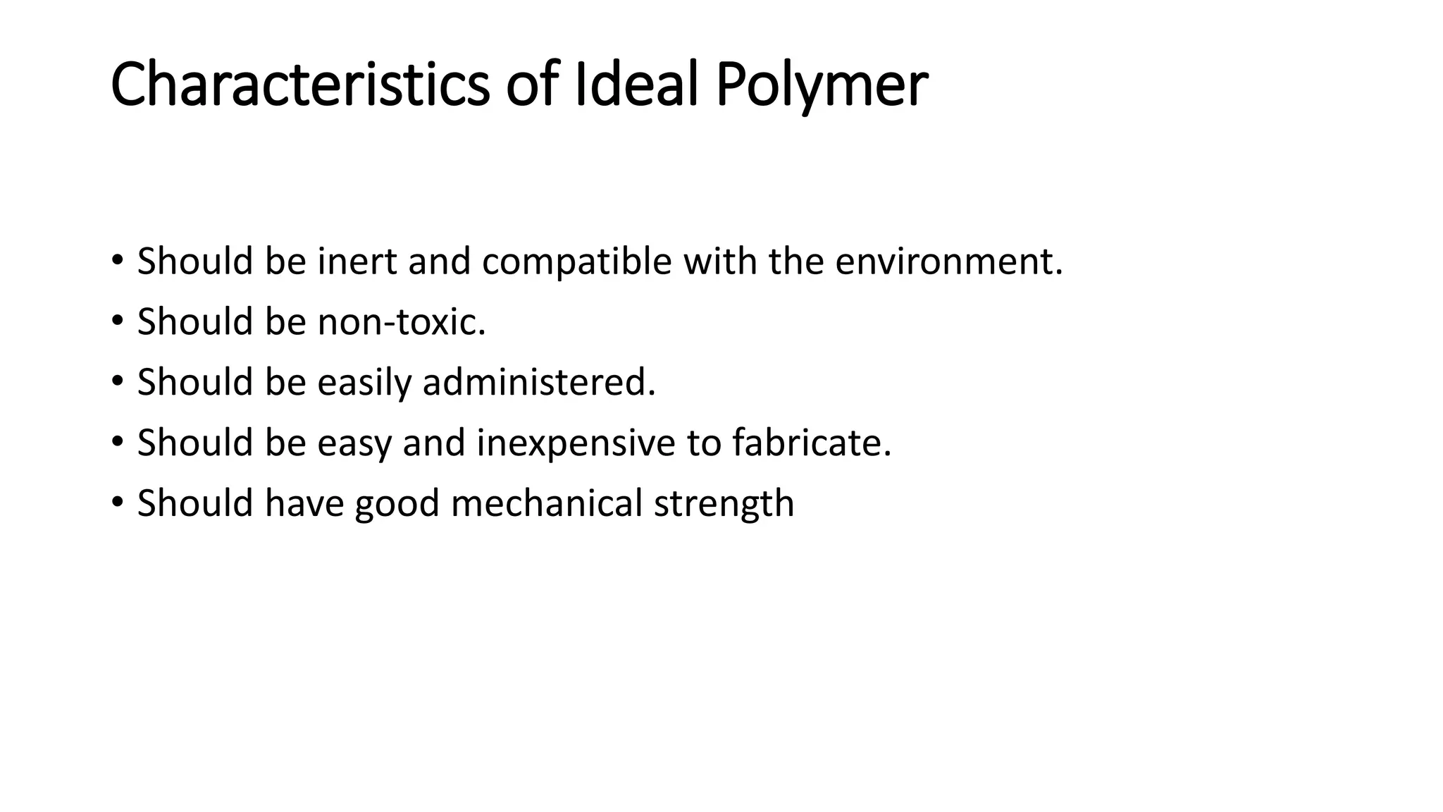 Characteristics of Ideal Polymer
• Should be inert and compatible with the environment.
• Should be non-toxic.
• Should be easily administered.
• Should be easy and inexpensive to fabricate.
• Should have good mechanical strength
 
