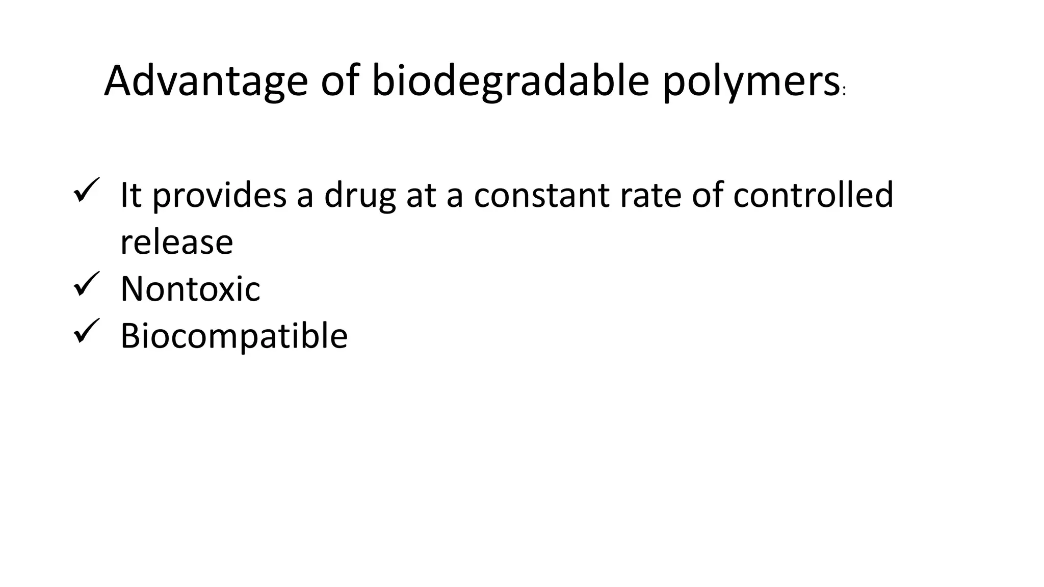 Advantage of biodegradable polymers:
 It provides a drug at a constant rate of controlled
release
 Nontoxic
 Biocompatible
 