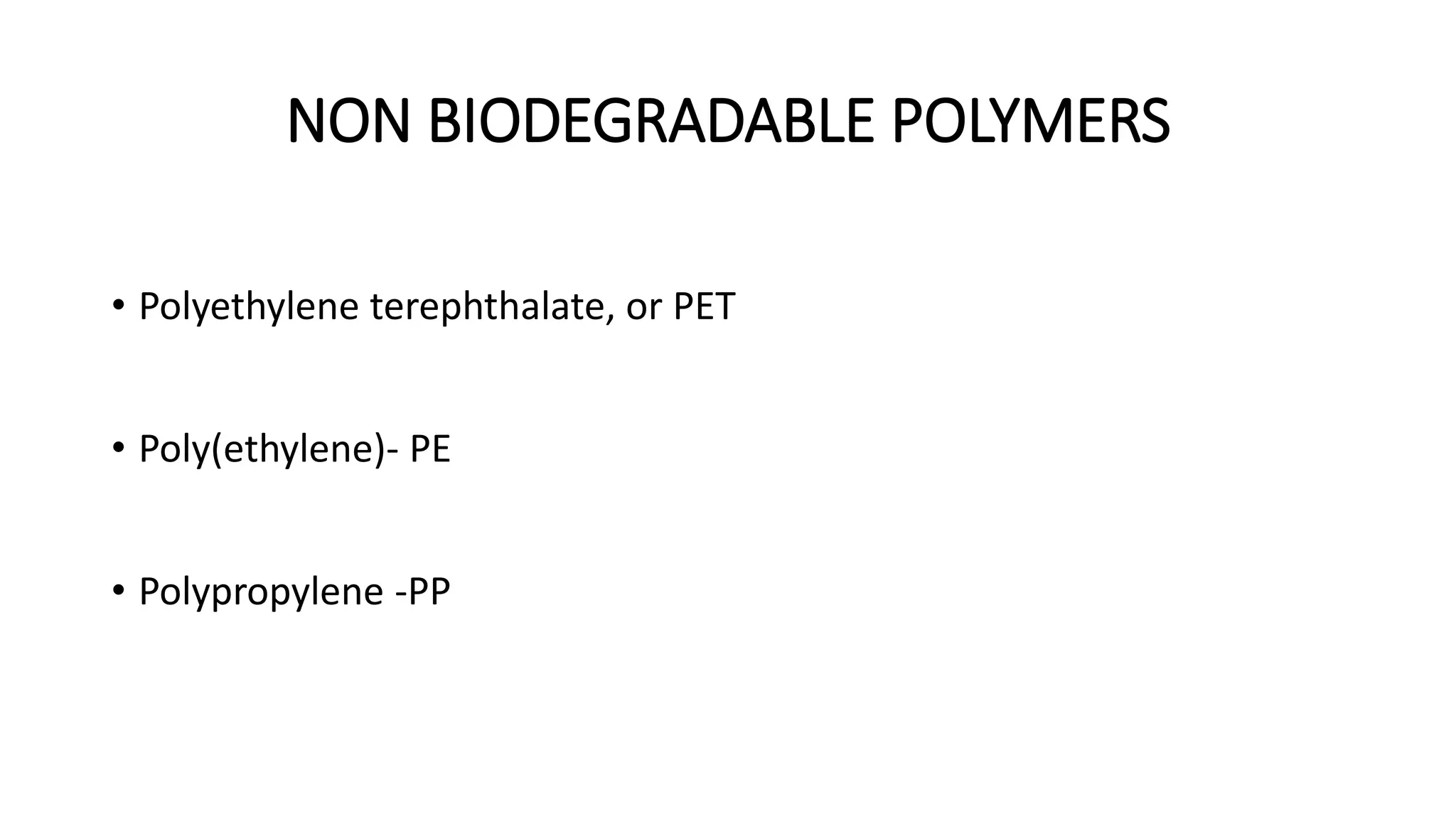 NON BIODEGRADABLE POLYMERS
• Polyethylene terephthalate, or PET
• Poly(ethylene)- PE
• Polypropylene -PP
 