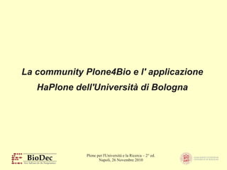 Plone per l'Università e la Ricerca – 2° ed.
Napoli, 26 Novembre 2010
La community Plone4Bio e l' applicazione
HaPlone dell'Università di Bologna
 