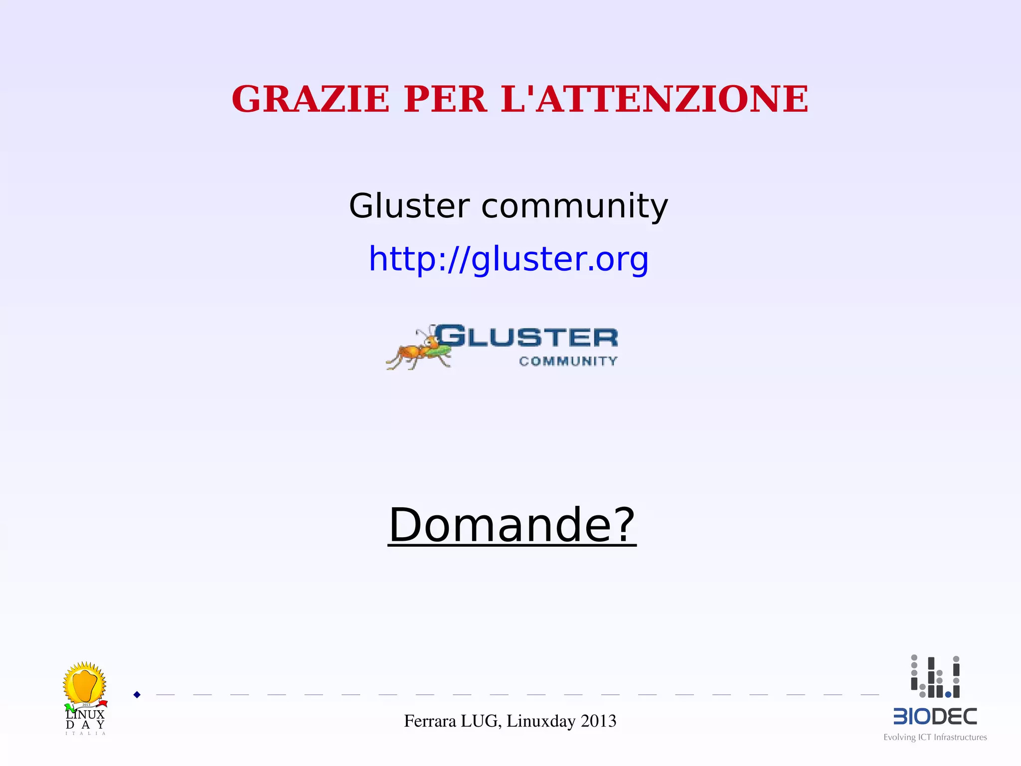 GRAZIE PER L'ATTENZIONE
Gluster community
http://gluster.org

Domande?

2013

Ferrara LUG, Linuxday 2013

 