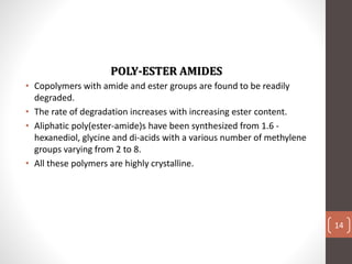 POLY-ESTER AMIDES
• Copolymers with amide and ester groups are found to be readily
degraded.
• The rate of degradation inc...