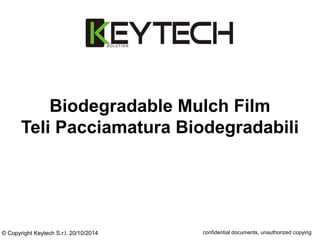 Biodegradable Mulch Film 
Teli Pacciamatura Biodegradabili 
© Copyright Keytech S.r.l. 20/10/2014 confidential documents, unauthorized copying 
 