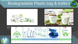 Biodegradable Plastic bag & bottle’s
 