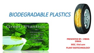 BIODEGRADABLE PLASTICS
PRESENTED BY-: VIBHA
SINHA
MSC. IIIrd sem
PLANT BIOTECHNOLOGY
 