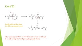 Cont’D
13
Catalysed by acid or base
(NaOH) is commonly used
The resistance of PLA to attack from bacteria and fungi
is an advantage for food packaging applications
 
