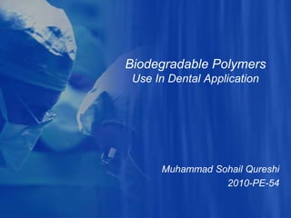 Biodegradable Polymers
Use In Dental Application
Muhammad Sohail Qureshi
2010-PE-54
 