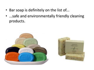 • Bar soap is definitely on the list of...
• ...safe and environmentally friendly cleaning
products.

 
