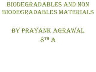 Biodegradables and non
biodegradables materials

  By Prayank Agrawal
         8th A
 