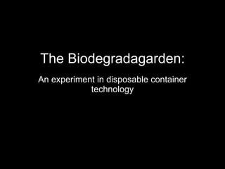 The Biodegradagarden: An experiment in disposable container technology 