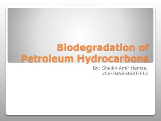 Biodegradation of
Petroleum Hydrocarbons
By: Sheikh Amir Hamza.
256-FBAS-BSBT-F12
 
