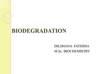 BIODEGRADATION
DILSHANA FATHIMA
M.Sc. BIOCHEMISTRY
 