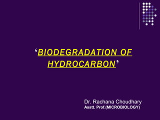 ‘BIODEGRADATION OF
HYDROCARBON’
Dr. Rachana Choudhary
Asstt. Prof.(MICROBIOLOGY)
 