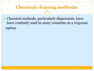 Chemical cleaning methods:
 Chemical methods, particularly dispersants, have
been routinely used in many countries as a response
option.
 