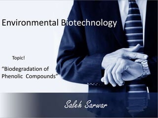 Saleh Sarwar
Environmental Biotechnology
“Biodegradation of
Phenolic Compounds”
Topic!
 