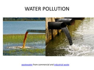 WATER POLLUTION
wastewater from commercial and industrial waste
 