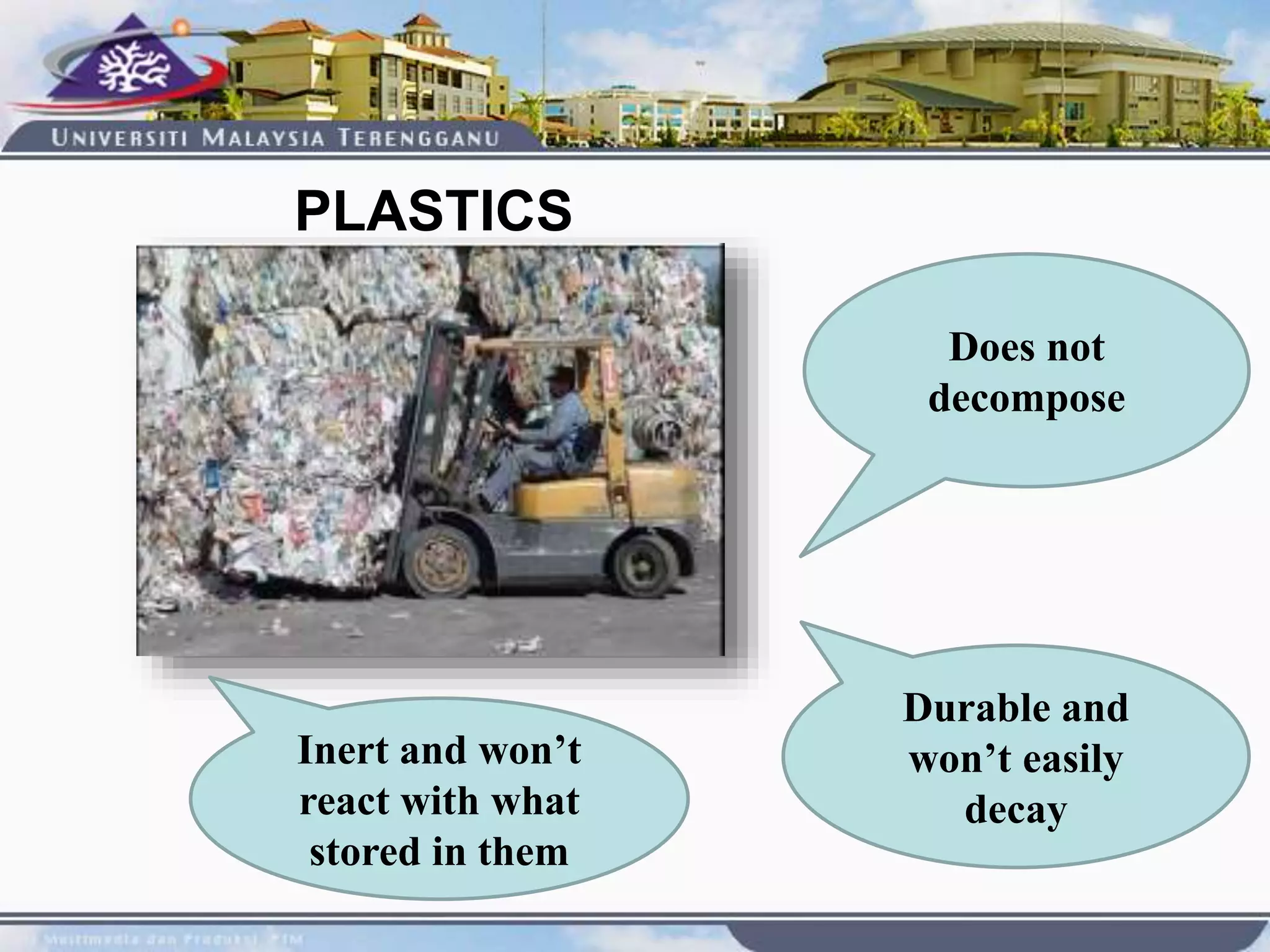 Does not
decompose
Inert and won’t
react with what
stored in them
Durable and
won’t easily
decay
PLASTICS
 