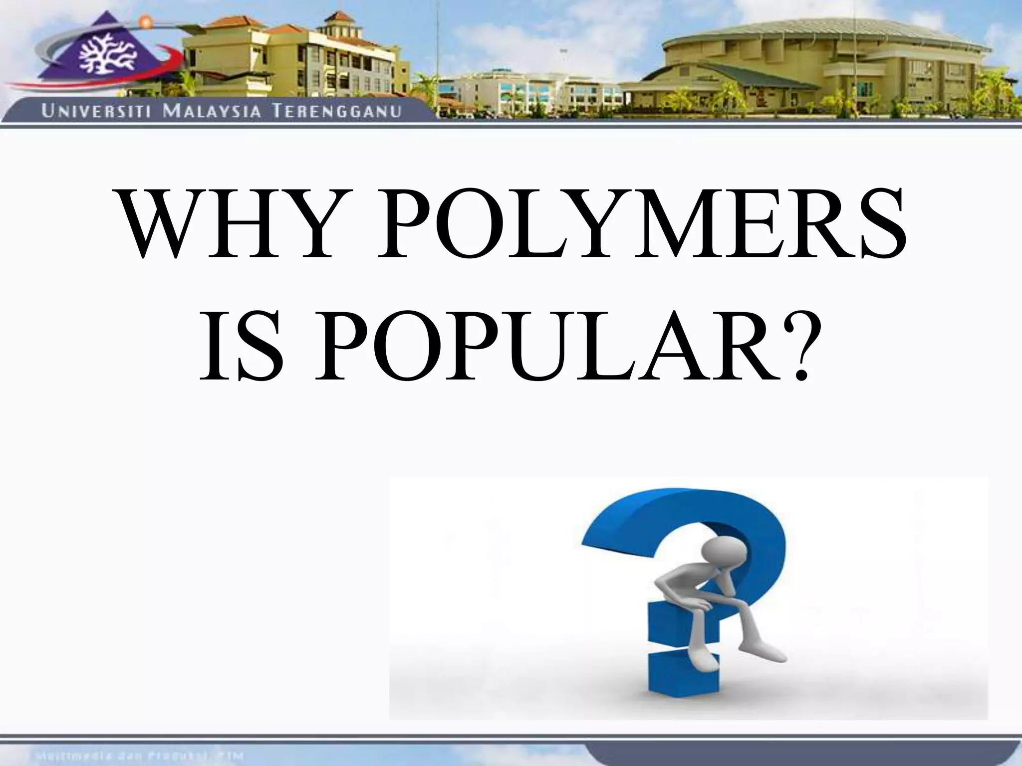 WHY POLYMERS
IS POPULAR?
 
