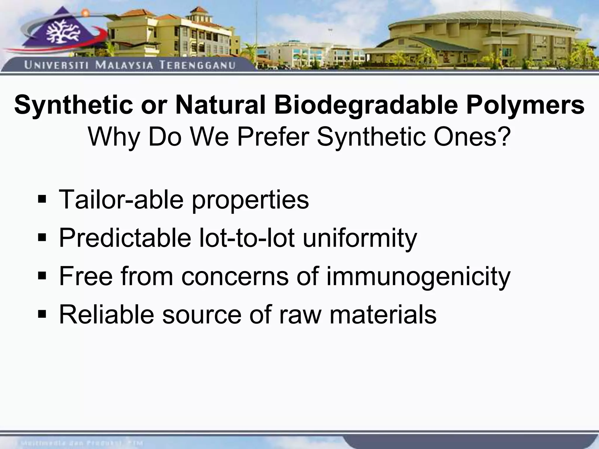 Synthetic or Natural Biodegradable Polymers
Why Do We Prefer Synthetic Ones?
 Tailor-able properties
 Predictable lot-to-lot uniformity
 Free from concerns of immunogenicity
 Reliable source of raw materials
 
