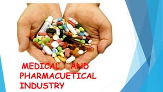 MEDICAL AND
PHARMACUETICAL
INDUSTRY
 
