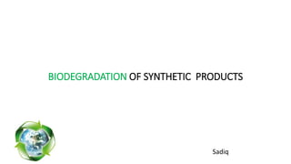 BIODEGRADATION OF SYNTHETIC PRODUCTS 
Sadiq 
 