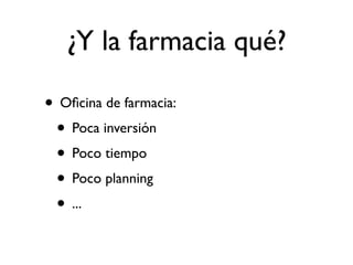 ¿Y la farmacia qué?

• Oﬁcina de farmacia:
 • Poca inversión
 • Poco tiempo
 • Poco planning
 • ...
 